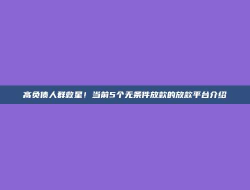 高负债人群救星！当前5个无条件放款的放款平台介绍