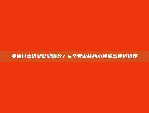 负债过高仍然能够借款？5个零审核的小额贷款通道推荐