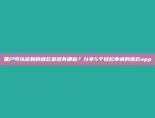 黑户可以依赖的借款渠道有哪些？分享5个轻松申请的借款app