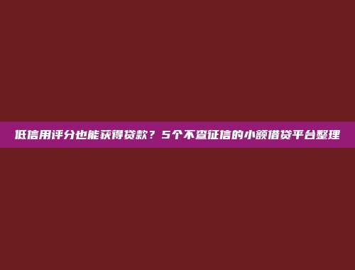 低信用评分也能获得贷款？5个不查征信的小额借贷平台整理