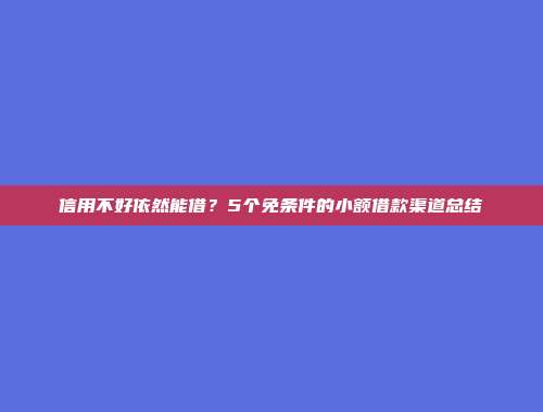 信用不好依然能借？5个免条件的小额借款渠道总结