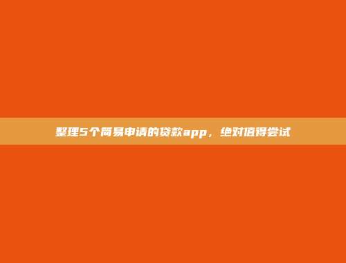 整理5个简易申请的贷款app，绝对值得尝试