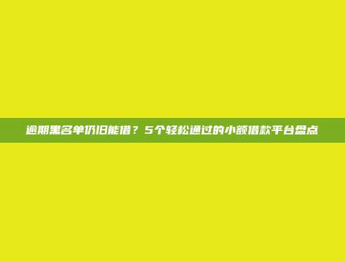 逾期黑名单仍旧能借？5个轻松通过的小额借款平台盘点