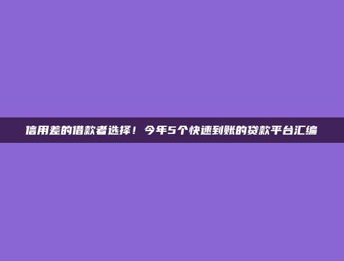 信用差的借款者选择！今年5个快速到账的贷款平台汇编