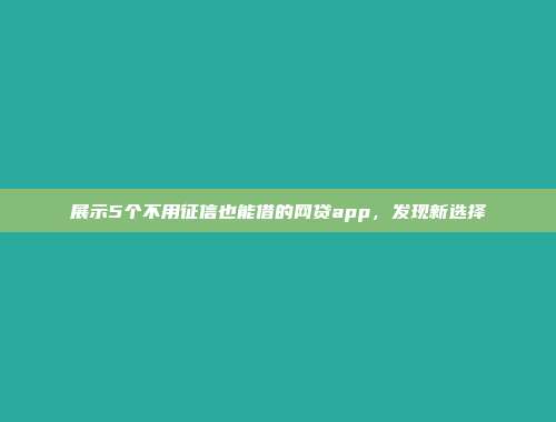 展示5个不用征信也能借的网贷app，发现新选择