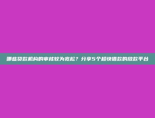 哪些贷款机构的审核较为宽松？分享5个超快借款的放款平台