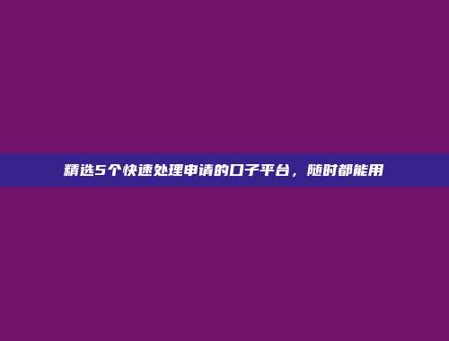 精选5个快速处理申请的口子平台，随时都能用