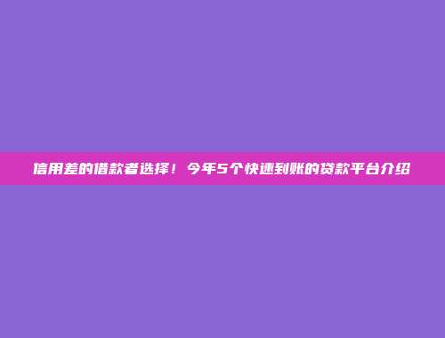 信用差的借款者选择！今年5个快速到账的贷款平台介绍