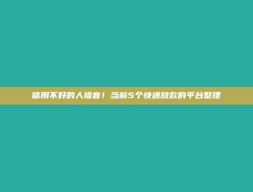 信用不好的人福音！当前5个快速放款的平台整理