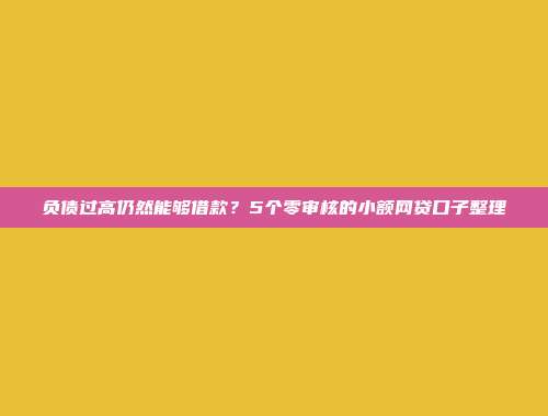 负债过高仍然能够借款？5个零审核的小额网贷口子整理