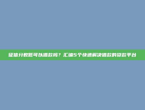 征信分数低可以借款吗？汇编5个快速解决借款的贷款平台