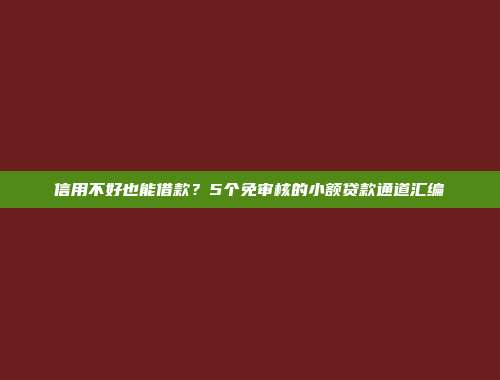 信用不好也能借款？5个免审核的小额贷款通道汇编