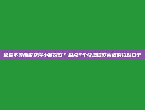 征信不好能否获得小额贷款？盘点5个快速借款渠道的贷款口子