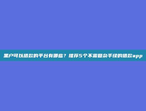 黑户可以借款的平台有哪些？推荐5个不需复杂手续的借款app