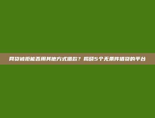 网贷被拒能否用其他方式借款？揭晓5个无条件借贷的平台