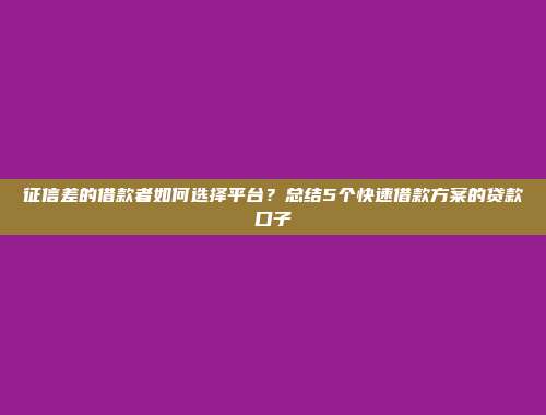 征信差的借款者如何选择平台？总结5个快速借款方案的贷款口子