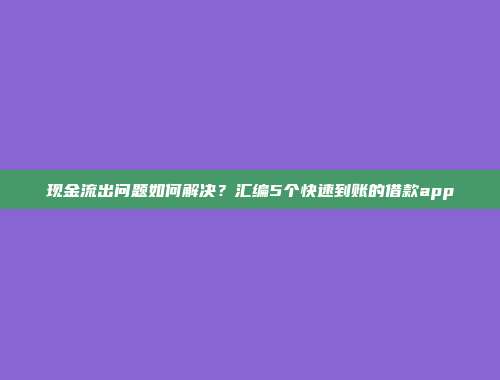 现金流出问题如何解决？汇编5个快速到账的借款app