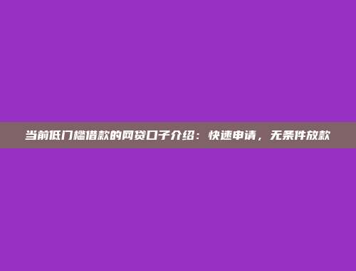 当前低门槛借款的网贷口子介绍：快速申请，无条件放款