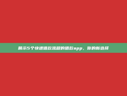 展示5个快速借款流程的借款app，你的新选择