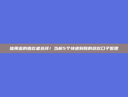 信用差的借款者选择！当前5个快速到账的贷款口子整理