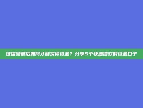 征信糟糕后如何才能获得资金？分享5个快速借款的资金口子