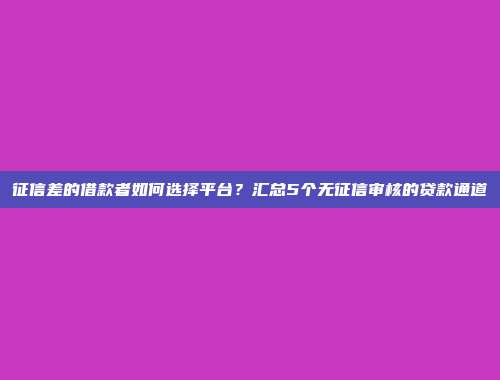 征信差的借款者如何选择平台？汇总5个无征信审核的贷款通道