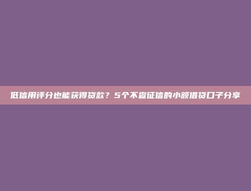 低信用评分也能获得贷款？5个不查征信的小额借贷口子分享