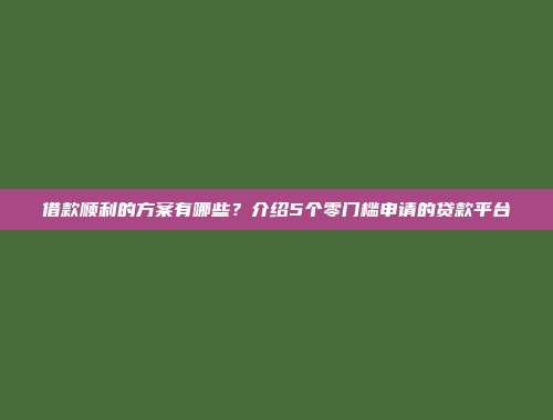 借款顺利的方案有哪些？介绍5个零门槛申请的贷款平台