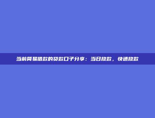 当前简易借款的贷款口子分享：当日放款，快速放款