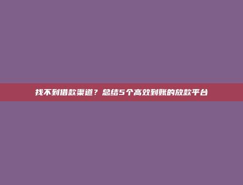 找不到借款渠道？总结5个高效到账的放款平台