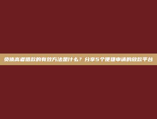 负债高者借款的有效方法是什么？分享5个便捷申请的放款平台