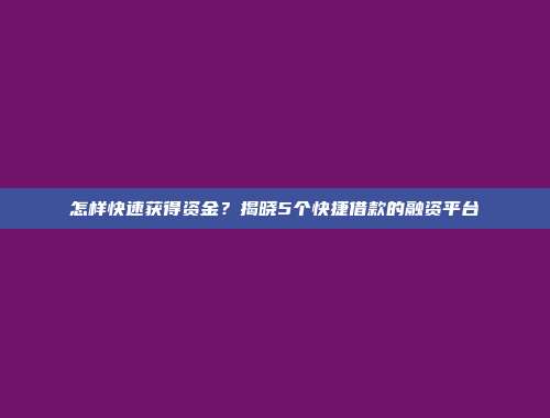 怎样快速获得资金？揭晓5个快捷借款的融资平台