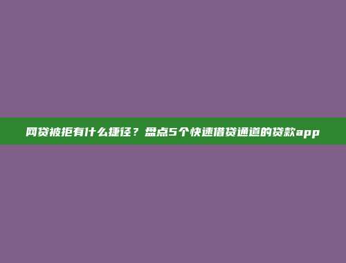 网贷被拒有什么捷径？盘点5个快速借贷通道的贷款app