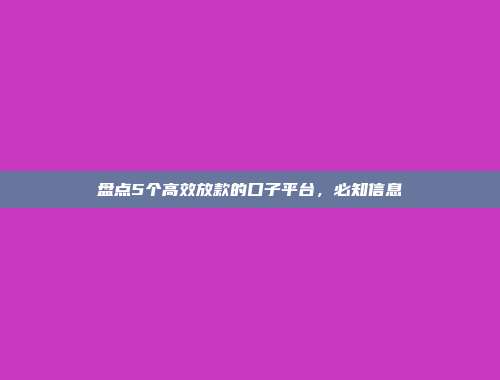 盘点5个高效放款的口子平台，必知信息