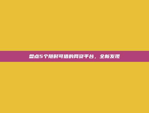 盘点5个随时可借的网贷平台，全新发现