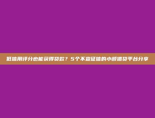 低信用评分也能获得贷款？5个不查征信的小额借贷平台分享