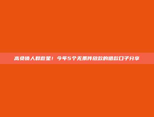 高负债人群救星！今年5个无条件放款的借款口子分享