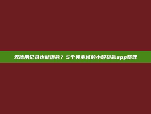 无信用记录也能借款？5个免审核的小额贷款app整理