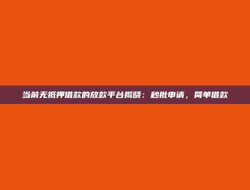 当前无抵押借款的放款平台揭晓：秒批申请，简单借款