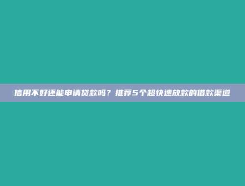 信用不好还能申请贷款吗？推荐5个超快速放款的借款渠道