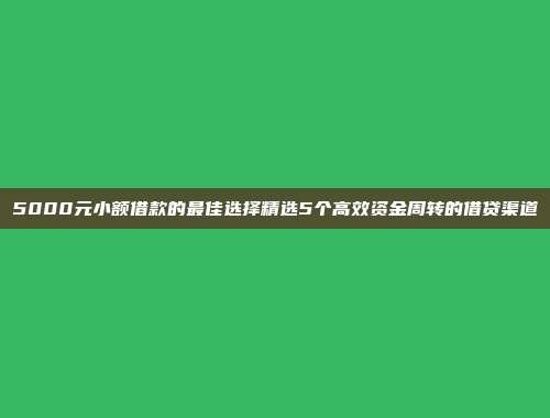 5000元小额借款的最佳选择精选5个高效资金周转的借贷渠道