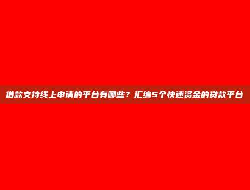 借款支持线上申请的平台有哪些？汇编5个快速资金的贷款平台