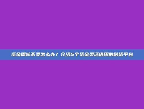 资金周转不灵怎么办？介绍5个资金灵活借用的融资平台