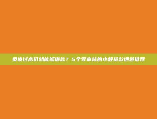 负债过高仍然能够借款？5个零审核的小额贷款通道推荐