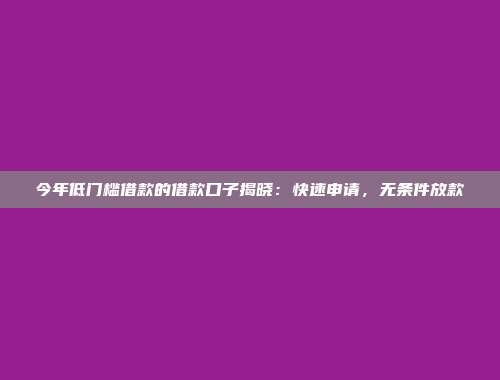 今年低门槛借款的借款口子揭晓：快速申请，无条件放款