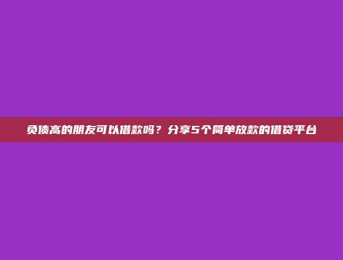 负债高的朋友可以借款吗？分享5个简单放款的借贷平台