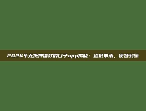 2024年无抵押借款的口子app揭晓：秒批申请，便捷到账