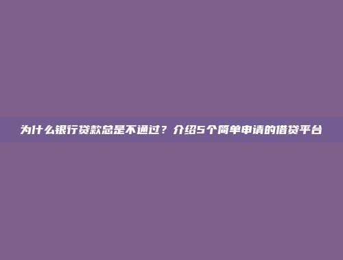 为什么银行贷款总是不通过？介绍5个简单申请的借贷平台