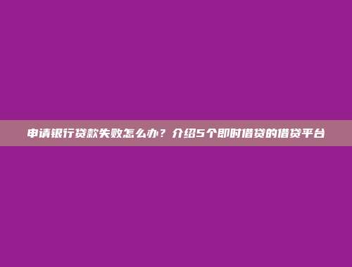 申请银行贷款失败怎么办？介绍5个即时借贷的借贷平台