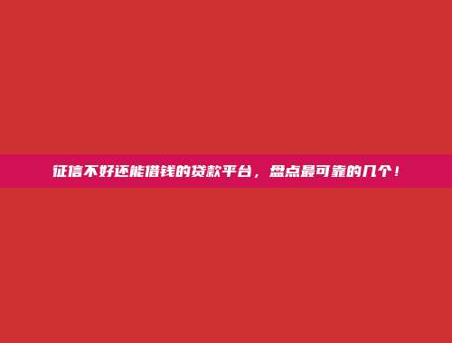 征信不好还能借钱的贷款平台，盘点最可靠的几个！